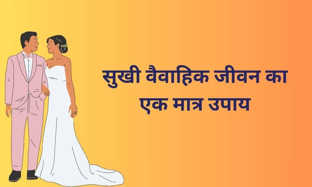 सुखी वैवाहिक जीवन का एक मात्र उपाय ( पति पत्नी के रिश्ते को कैसे संभाले )