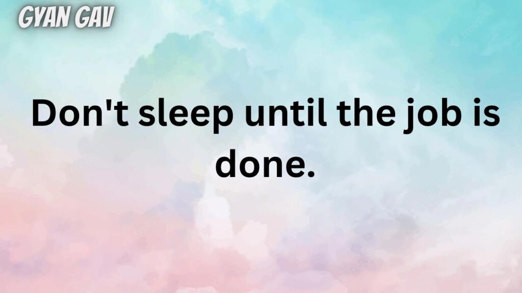 Don't sleep until the job is done.
