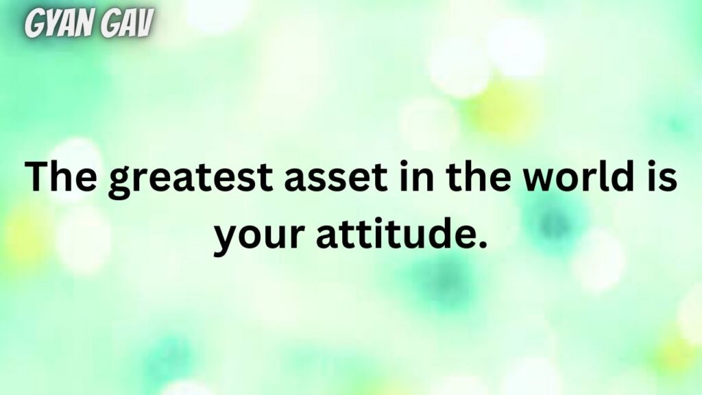 The greatest asset in the world is your attitude.