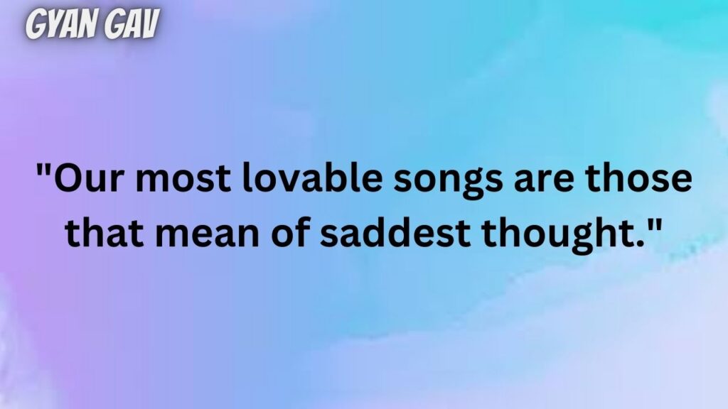 "Our most lovable songs are those that mean of saddest thought."