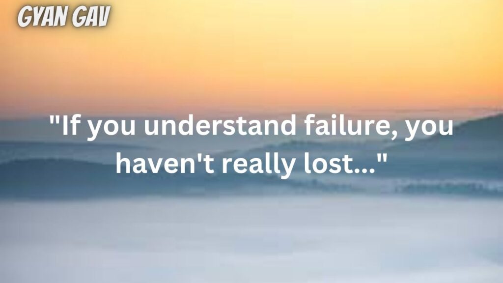 "If you understand failure, you haven't really lost..."