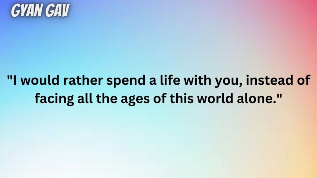 "I would rather spend a life with you, instead of facing all the ages of this world alone."
